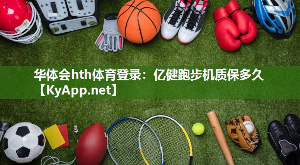 华体会hth体育登录：亿健跑步机质保多久
