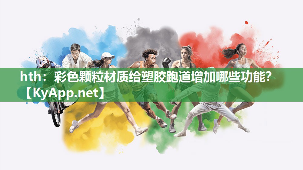 hth：彩色颗粒材质给塑胶跑道增加哪些功能？