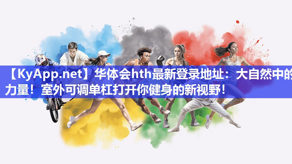 华体会hth最新登录地址：大自然中的力量！室外可调单杠打开你健身的新视野！