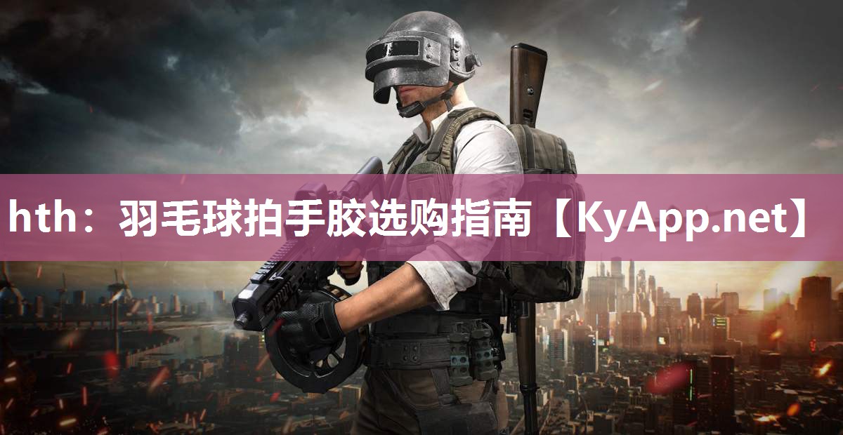 hth：羽毛球拍手胶选购指南