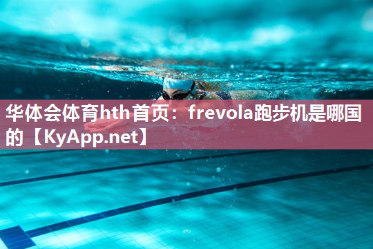 华体会体育hth首页：frevola跑步机是哪国的