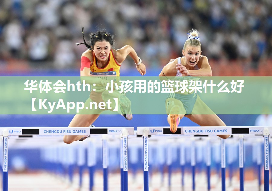 华体会hth：小孩用的篮球架什么好