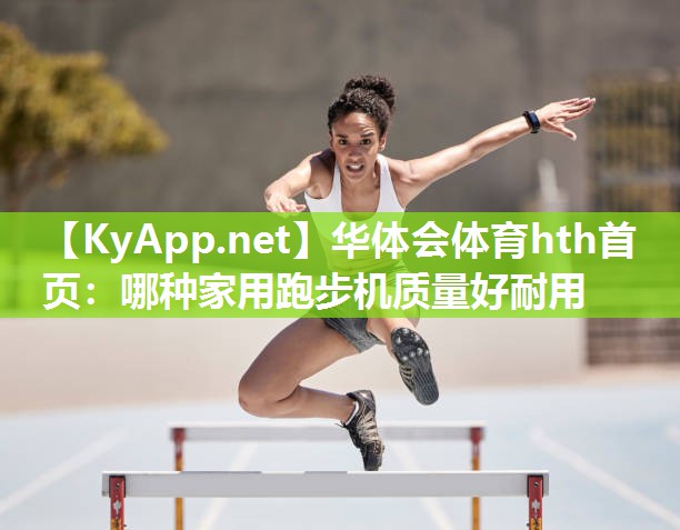 华体会体育hth首页：哪种家用跑步机质量好耐用