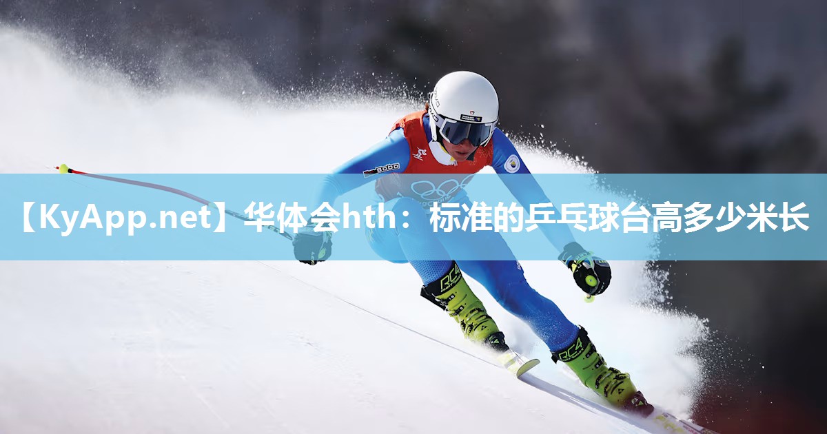 华体会hth：标准的乒乓球台高多少米长