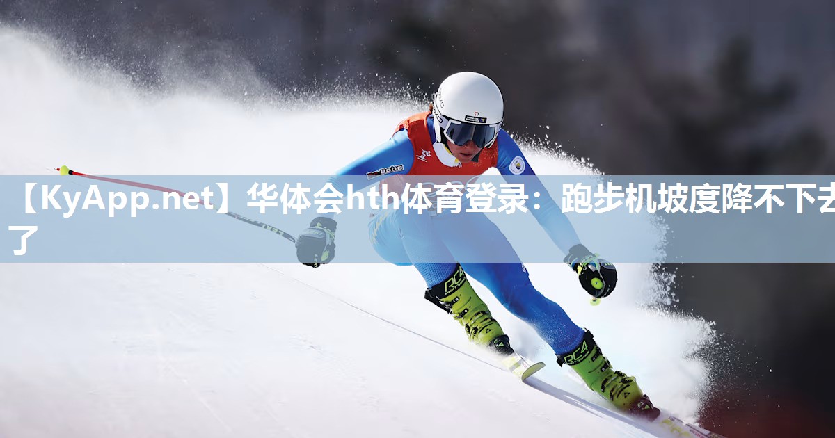 华体会hth体育登录：跑步机坡度降不下去了