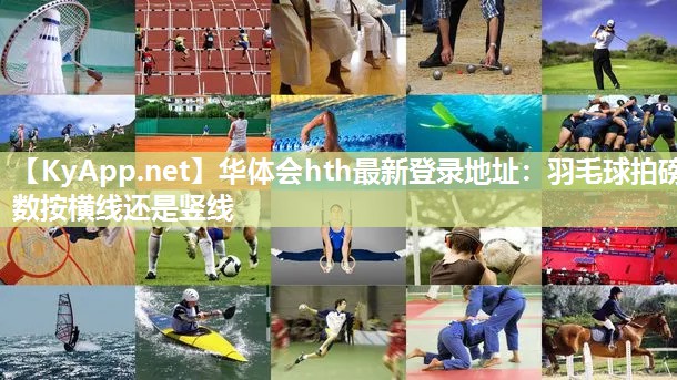 华体会hth最新登录地址：羽毛球拍磅数按横线还是竖线