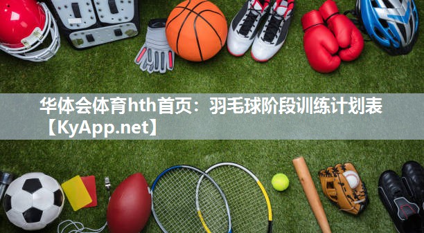 华体会体育hth首页：羽毛球阶段训练计划表