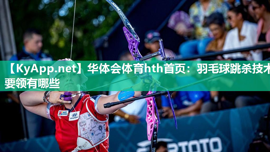 华体会体育hth首页：羽毛球跳杀技术要领有哪些