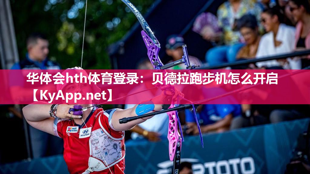华体会hth体育登录：贝德拉跑步机怎么开启