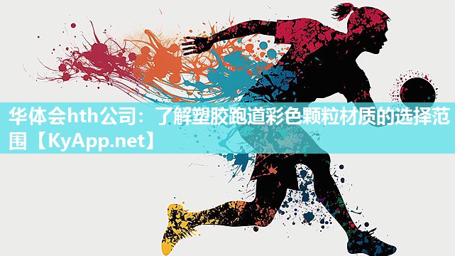 华体会hth公司：了解塑胶跑道彩色颗粒材质的选择范围