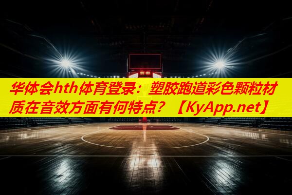 塑胶跑道彩色颗粒材质在音效方面有何特点? 塑胶跑道彩色颗粒材质在音效方面有何特点?