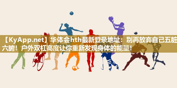 别再放弃自己五脏六腑!户外双杠高度让你重新发现身体的能量! 别再放弃自己五脏六腑!户外双杠高度让你重新发现身体的能量!