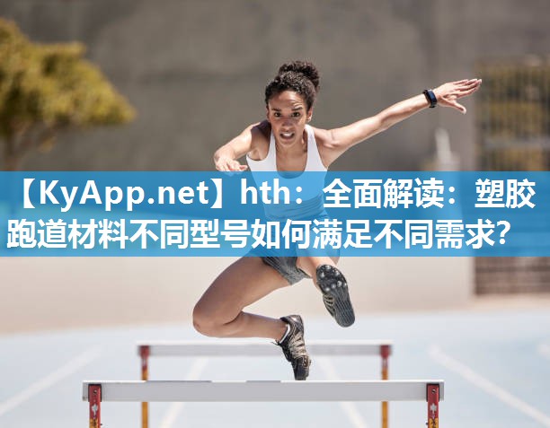全面解读:塑胶跑道材料不同型号如何满足不同需求? 全面解读:塑胶跑道材料不同型号如何满足不同需求?