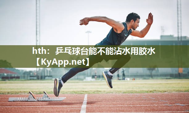 乒乓球台能不能沾水用胶水 乒乓球台能不能沾水用胶水
