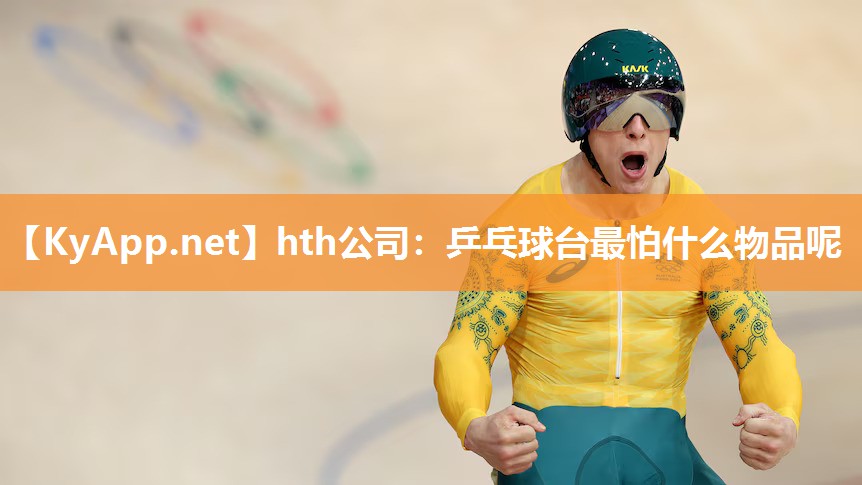 乒乓球台最怕什么物品呢 乒乓球台最怕什么物品呢