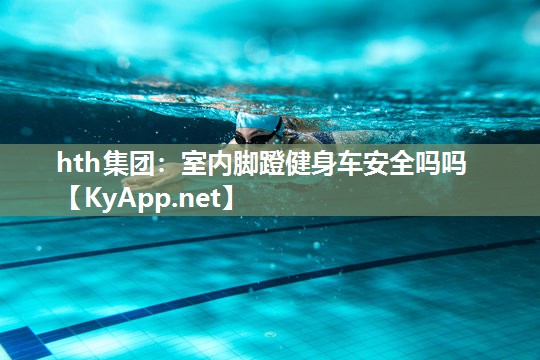 室内脚蹬健身车安全吗吗 室内脚蹬健身车安全吗吗