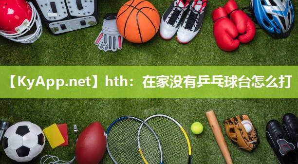 在家没有乒乓球台怎么打 在家没有乒乓球台怎么打