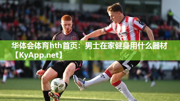 男士在家健身用什么器材 男士在家健身用什么器材