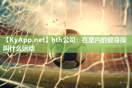 在室内的健身操叫什么运动 在室内的健身操叫什么运动