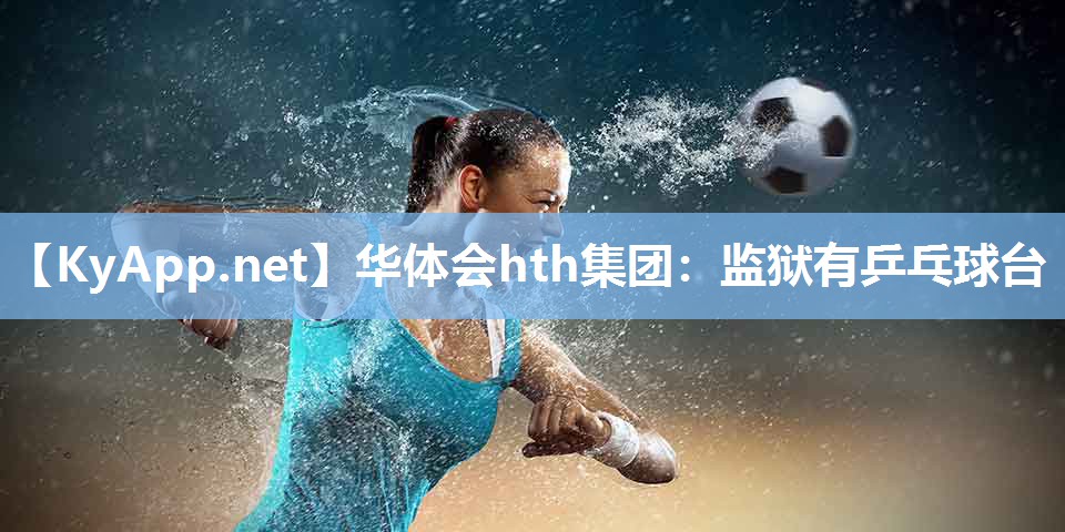 监狱有乒乓球台 监狱有乒乓球台