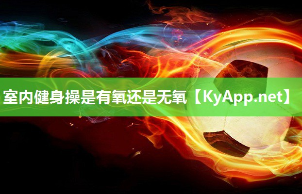 室内健身操是有氧还是无氧 室内健身操是有氧还是无氧