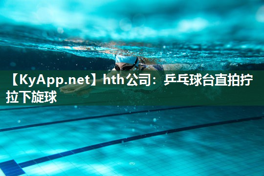 乒乓球台直拍拧拉下旋球 乒乓球台直拍拧拉下旋球