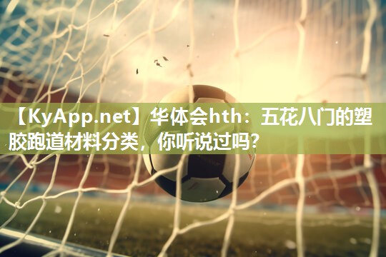 五花八门的塑胶跑道材料分类,你听说过吗? 五花八门的塑胶跑道材料分类,你听说过吗?