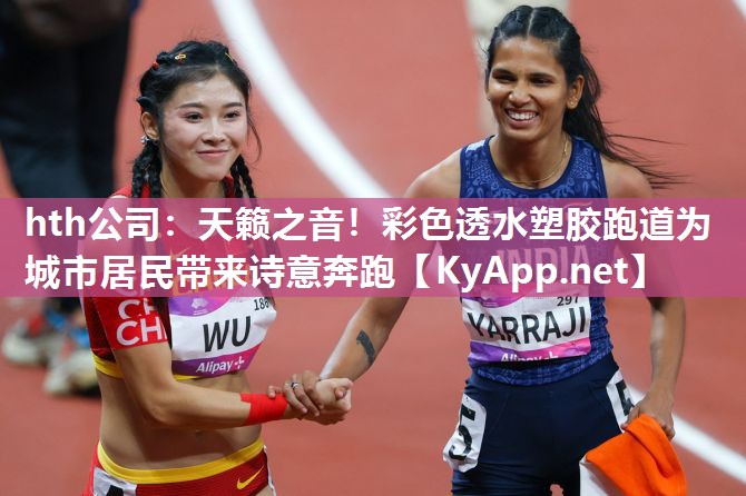 天籁之音!彩色透水塑胶跑道为城市居民带来诗意奔跑 天籁之音!彩色透水塑胶跑道为城市居民带来诗意奔跑