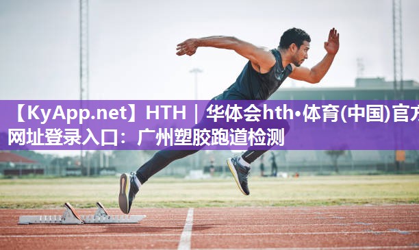 广州塑胶跑道检测 广州塑胶跑道检测
