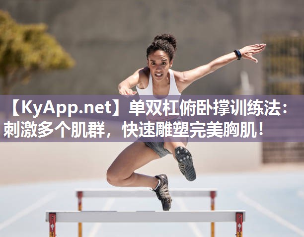 单双杠俯卧撑训练法:刺激多个肌群,快速雕塑完美胸肌! 单双杠俯卧撑训练法:刺激多个肌群,快速雕塑完美胸肌!