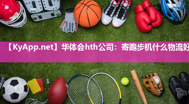 寄跑步机什么物流好 寄跑步机什么物流好