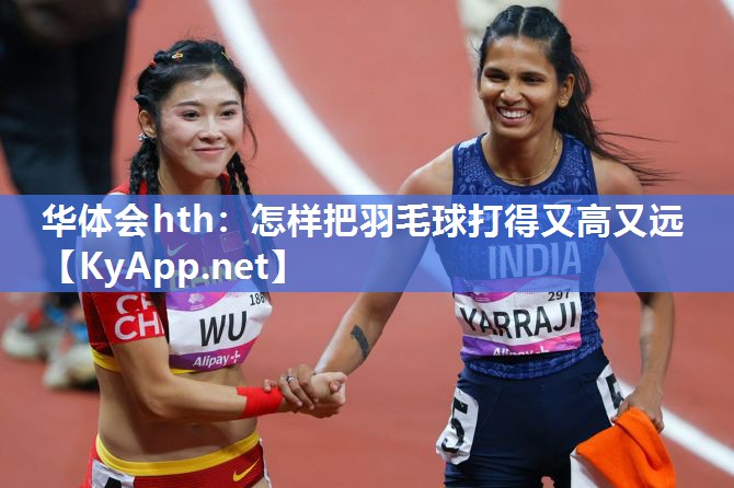 怎样把羽毛球打得又高又远 怎样把羽毛球打得又高又远