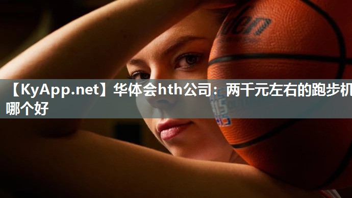 两千元左右的跑步机哪个好 两千元左右的跑步机哪个好