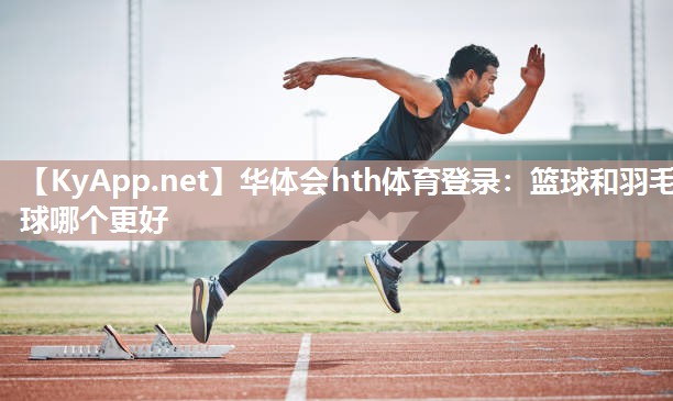 篮球和羽毛球哪个更好 篮球和羽毛球哪个更好