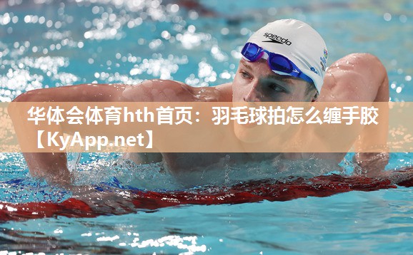 羽毛球拍怎么缠手胶 羽毛球拍怎么缠手胶