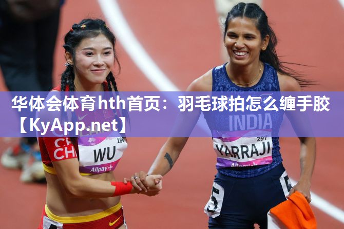 羽毛球拍怎么缠手胶 羽毛球拍怎么缠手胶