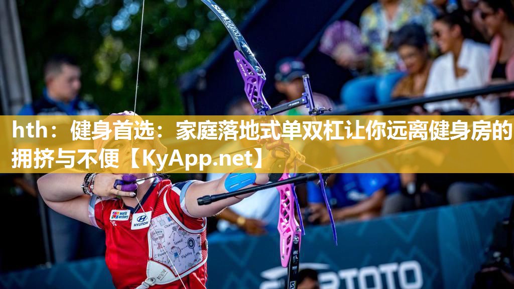 健身首选:家庭落地式单双杠让你远离健身房的拥挤与不便 健身首选:家庭落地式单双杠让你远离健身房的拥挤与不便
