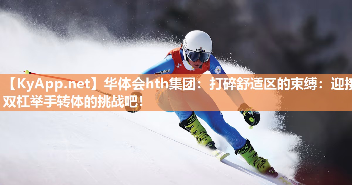 打碎舒适区的束缚:迎接双杠举手转体的挑战吧! 打碎舒适区的束缚:迎接双杠举手转体的挑战吧!
