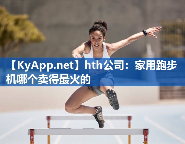 家用跑步机哪个卖得最火的 家用跑步机哪个卖得最火的
