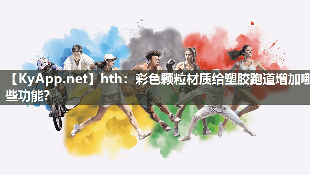 彩色颗粒材质给塑胶跑道增加哪些功能? 彩色颗粒材质给塑胶跑道增加哪些功能?