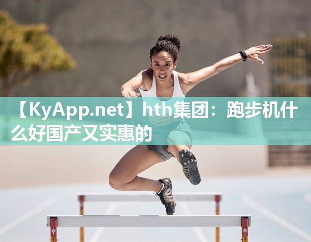 跑步机什么好国产又实惠的 跑步机什么好国产又实惠的