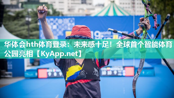 未来感十足!全球首个智能体育公园亮相 未来感十足!全球首个智能体育公园亮相