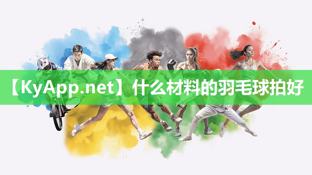 什么材料的羽毛球拍好 什么材料的羽毛球拍好