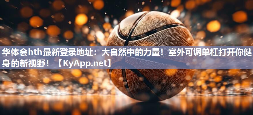 大自然中的力量!室外可调单杠打开你健身的新视野! 大自然中的力量!室外可调单杠打开你健身的新视野!