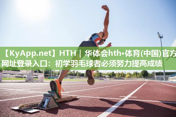 初学羽毛球者必须努力提高成绩 初学羽毛球者必须努力提高成绩