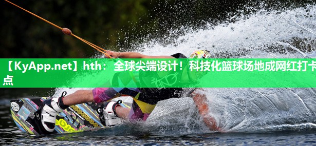 全球尖端设计!科技化篮球场地成网红打卡点 全球尖端设计!科技化篮球场地成网红打卡点