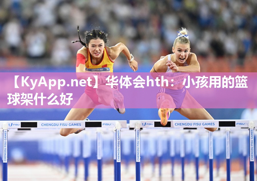 小孩用的篮球架什么好 小孩用的篮球架什么好