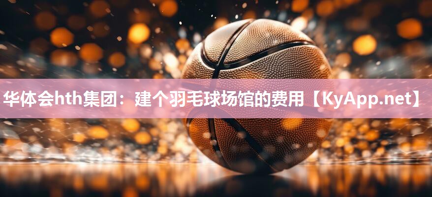 建个羽毛球场馆的费用 建个羽毛球场馆的费用