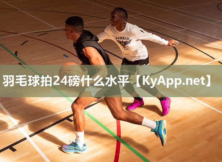 羽毛球拍24磅什么水平 羽毛球拍24磅什么水平