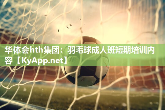羽毛球成人班短期培训内容 羽毛球成人班短期培训内容